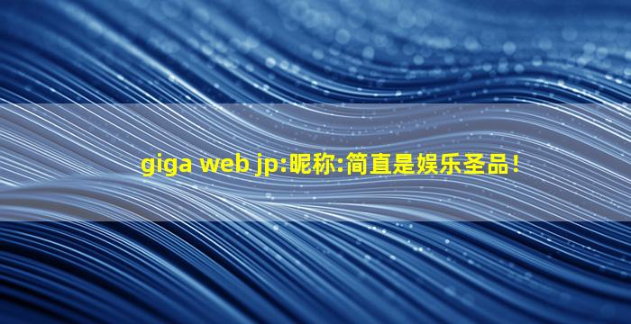 giga web jp:昵称:简直是娱乐圣品！